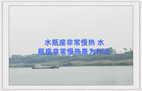 水瓶座非常慢热 水瓶座非常慢热是为什么